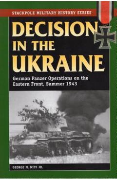 Coperta cărții 'Decision in the Ukraine: German Panzer Operations on the Eastern Front, Summer 1943 - George M. Nipe'