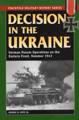 Decision in the Ukraine: German Panzer Operations on the Eastern Front, Summer 1943 - George M. Nipe