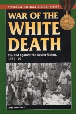 War of the White Death: Finland against the Soviet Union, 1939-40 - Bair Irincheev
