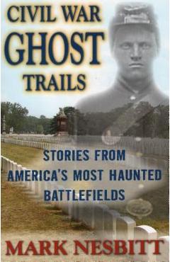 Coperta cărții 'Civil War Ghost Trails: Stories from America's Most Haunted Battlefields - Mark Nesbitt'