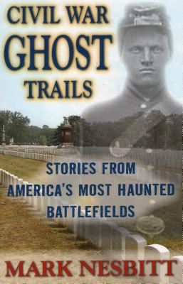 Civil War Ghost Trails: Stories from America's Most Haunted Battlefields - Mark Nesbitt