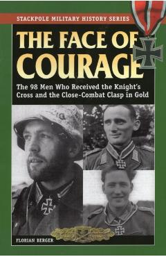 The Face of Courage: The 98 Men Who Received the Knight's Cross and the Close-Combat Clasp in Gold - Florian Berger