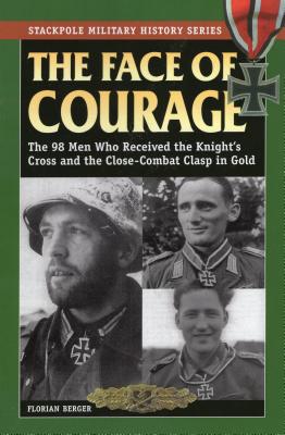 The Face of Courage: The 98 Men Who Received the Knight's Cross and the Close-Combat Clasp in Gold - Florian Berger