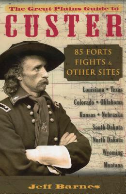 The Great Plains Guide to Custer: 85 Forts, Fights, & Other Sites - Jeff Barnes