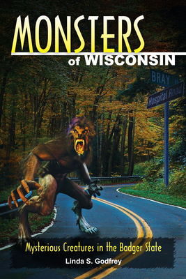 Monsters of Wisconsin: Mysterious Creatures in the Badger State - Linda S. Godfrey