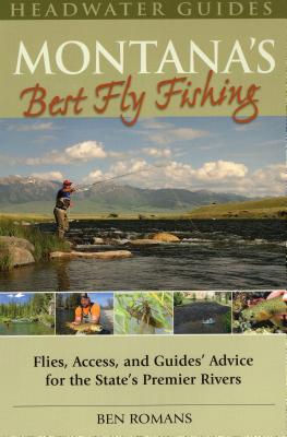 Montana's Best Fly Fishing: Flies, Access, and Guide's Advice for the State's Premier Rivers - Ben Romans