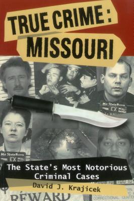 True Crime: Missouri: The State's Most Notorious Criminal Cases - David J. Krajicek