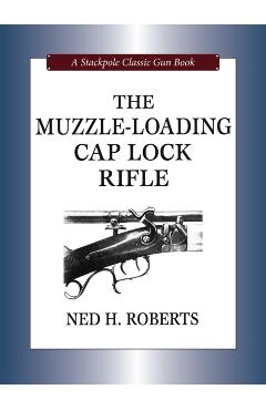 The Muzzle-Loading Cap Lock Rifle - Ned H. Roberts