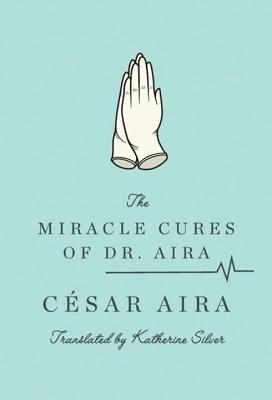 The Miracle Cures of Dr. Aira - César Aira