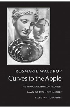 Coperta cărții 'Curves to the Apple: The Reproduction of Profiles, Lawn of Excluded Middle, Reluctant Gravities - Rosmarie Waldrop'