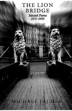 Coperta cărții 'The Lion Bridge: Selected Poems 1972-1995 - Michael Palmer'