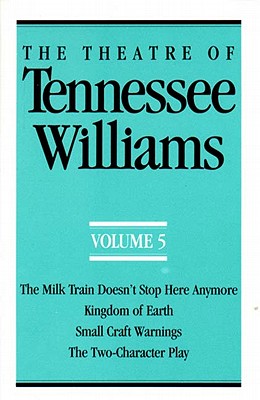 The Theatre of Tennessee Williams Volume V: The Milk Train Doesn't Stop Here Anymore, Kingdom of Earth, Small Craft Warnings, the Two-Character Play - Tennessee Williams