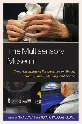 The Multisensory Museum: Cross-Disciplinary Perspectives on Touch, Sound, Smell, Memory, and Space - Nina Levent