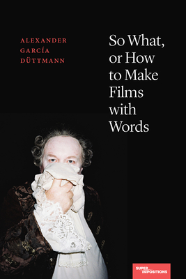 So What, or How to Make Films with Words - Alexander García Düttmann