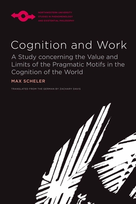 Cognition and Work: A Study Concerning the Value and Limits of the Pragmatic Motifs in the Cognition of the World - Max Scheler