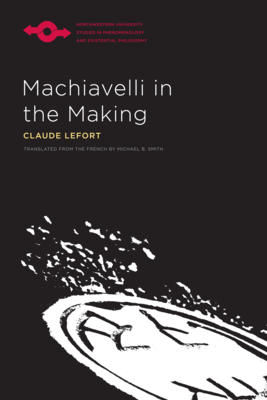 Machiavelli in the Making - Claude Lefort