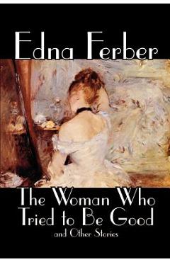 Coperta cărții 'The Woman Who Tried to Be Good and Other Stories by Edna Ferber, Fiction, Literary - Edna Ferber'