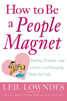How to Be a People Magnet: Finding Friends--And Lovers--And Keeping Them for Life - Leil Lowndes