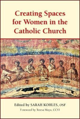 Creating Spaces for Women in the Catholic Church - Edited By Sarah Kohles