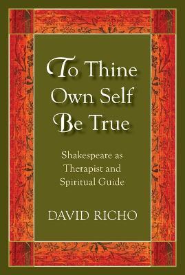 To Thine Own Self Be True: Shakespeare as Therapist and Spiritual Guide - David Richo