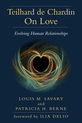 Teilhard de Chardin on Love: Evolving Human Relationships - Louis M. Savary