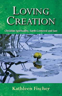 Loving Creation: Christian Spirituality, Earth-Centered and Just - Kathleen Fischer