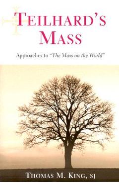 Coperta cărții 'Teilhard's Mass: Approaches to the Mass on the World - Thomas M. King'