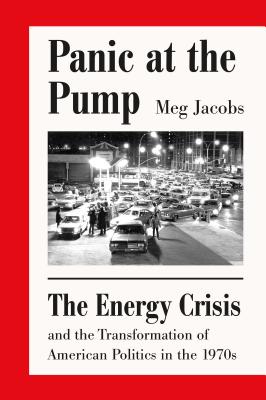 Panic at the Pump: The Energy Crisis and the Transformation of American Politics in the 1970s - Meg Jacobs