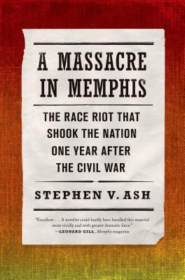 A Massacre in Memphis: The Race Riot That Shook the Nation One Year After the Civil War - Stephen V. Ash
