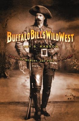 Buffalo Bill's Wild West: Celebrity, Memory, and Popular History - Joy S. Kasson