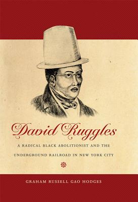 David Ruggles: A Radical Black Abolitionist and the Underground Railroad in New York City - Graham Russell Gao Hodges