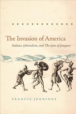 The Invasion of America: Indians, Colonialism, and the Cant of Conquest - Francis Jennings