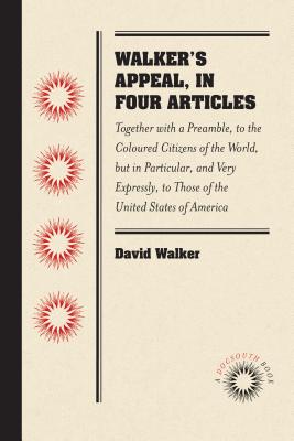 Walker's Appeal, in Four Articles: Together with a Preamble, to the Coloured Citizens of the World, but in Particular, and Very Expressly, to Those of - David Walker