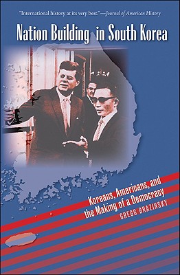 Nation Building in South Korea: Koreans, Americans, and the Making of a Democracy - Gregg A. Brazinsky