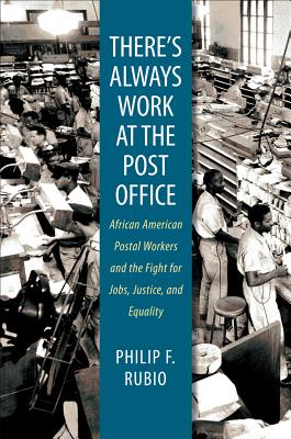 There's Always Work at the Post Office: African American Postal Workers and the Fight for Jobs, Justice, and Equality - Philip F. Rubio