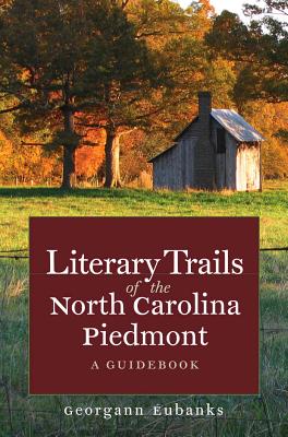Literary Trails of the North Carolina Piedmont: A Guidebook - Georgann Eubanks