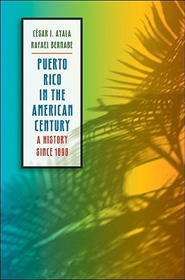 Puerto Rico in the American Century: A History since 1898 - César J. Ayala