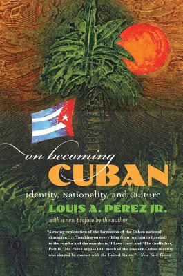 On Becoming Cuban: Identity, Nationality, and Culture - Louis A. Pérez