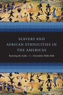 Slavery and African Ethnicities in the Americas: Restoring the Links - Gwendolyn Midlo Hall