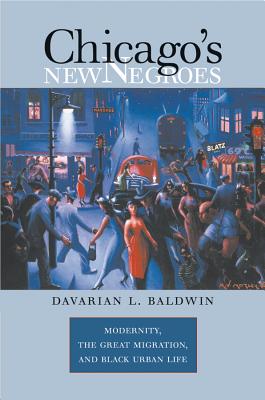 Chicago's New Negroes: Modernity, the Great Migration, and Black Urban Life - Davarian L. Baldwin