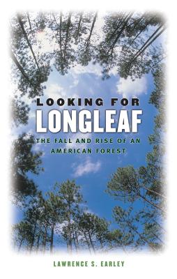 Looking for Longleaf: The Fall and Rise of an American Forest - Lawrence S. Earley
