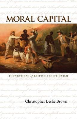 Moral Capital: Foundations of British Abolitionism - Christopher Leslie Brown
