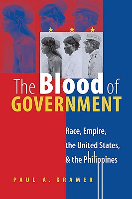 The Blood of Government: Race, Empire, the United States, and the Philippines - Paul A. Kramer