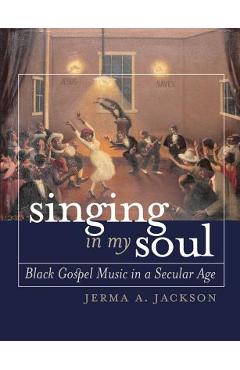 Coperta cărții 'Singing in My Soul: Black Gospel Music in a Secular Age - Jerma A. Jackson'