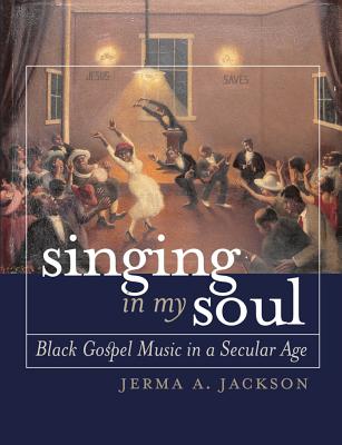 Coperta cărții 'Singing in My Soul: Black Gospel Music in a Secular Age - Jerma A. Jackson'