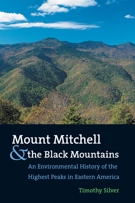 Mount Mitchell and the Black Mountains: An Environmental History of the Highest Peaks in Eastern America - Timothy Silver