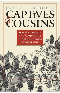 Captives and Cousins: Slavery, Kinship, and Community in the Southwest Borderlands - James F. Brooks