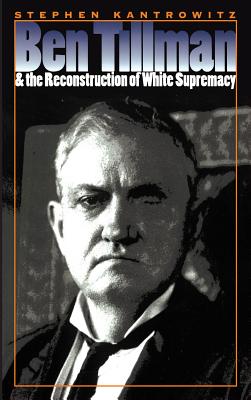 Ben Tillman and the Reconstruction of White Supremacy - Stephen Kantrowitz