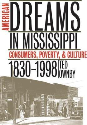 American Dreams in Mississippi: Consumers, Poverty, and Culture, 1830-1998 - Ted Ownby