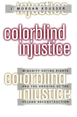Colorblind Injustice: Minority Voting Rights and the Undoing of the Second Reconstruction - J. Morgan Kousser
